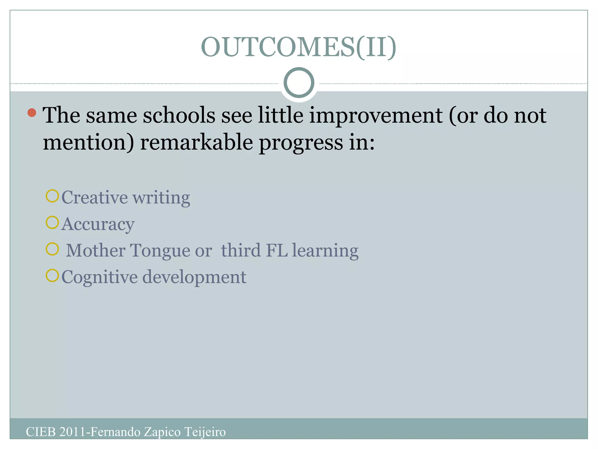 OUTCOMES(II) The same schools see little improvement (or do not mention) remarkable progress in: Creative writing Accuracy Mother Tongue or  third FL learning Cognitive development CIEB 2011-Fernando Zapico Teijeiro 