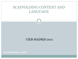 SCAFFOLDING CONTENT AND LANGUAGE CIEB-MADRID 2011 Fernando Zapico Teijeiro 