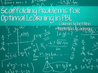 Scaffolding Problems for
Optimal Learning in PBL
Carmel Schettino
Deerfield Academy
 