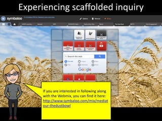 Experiencing scaffolded inquiry
If you are interested in following along
with the Webmix, you can find it here:
http://www.symbaloo.com/mix/mediat
our-thedustbowl
 