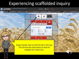 To get started, click on the first tile in the top.
This tile has the instructions on how to
navigate the media tour.
Experiencing scaffolded inquiry
 