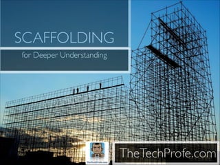 SCAFFOLDING
for Deeper Understanding

TheTechProfe.com

 