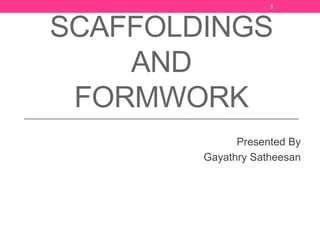 SCAFFOLDINGS
AND
FORMWORK
Presented By
Gayathry Satheesan
1
 