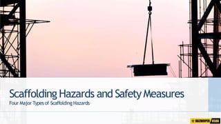 Scaffolding Hazards and SafetyMeasures
Four Major Types of Scaffolding Hazards
 
