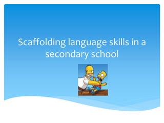 Scaffolding language skills in a
secondary school
 