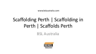 Scaffolding Perth | Scaffolding in
Perth | Scaffolds Perth
BSL Australia
www.bslaustralia.com
 