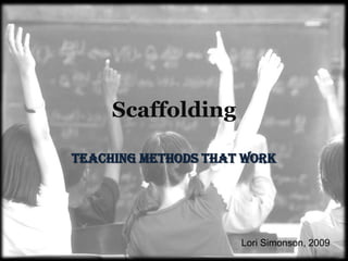 Scaffolding Teaching Methods That Work Lori Simonson, 2009 