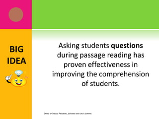 Asking students questions
during passage reading has
proven effectiveness in
improving the comprehension
of students.
OFFICE OF SPECIAL PROGRAMS, EXTENDED AND EARLY LEARNING
BIG
IDEA
 