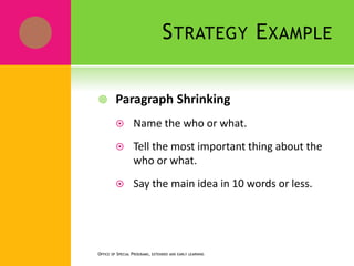STRATEGY EXAMPLE
 Paragraph Shrinking
 Name the who or what.
 Tell the most important thing about the
who or what.
 Say the main idea in 10 words or less.
OFFICE OF SPECIAL PROGRAMS, EXTENDED AND EARLY LEARNING
 