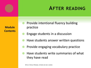 AFTER READING
 Provide intentional fluency building
practice
 Engage students in a discussion
 Have students answer written questions
 Provide engaging vocabulary practice
 Have students write summaries of what
they have read
OFFICE OF SPECIAL PROGRAMS, EXTENDED AND EARLY LEARNING
Module
Contents
 