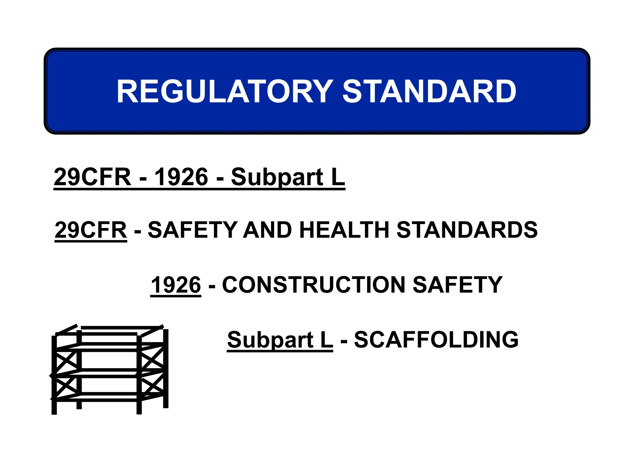 29CFR - SAFETY AND HEALTH STANDARDS
1926 - CONSTRUCTION SAFETY
Subpart L - SCAFFOLDING
REGULATORY STANDARD
29CFR - 1926 - Subpart L
 
