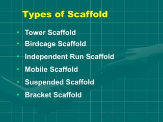 Types of Scaffold
• Tower Scaffold
• Birdcage Scaffold
• Independent Run Scaffold
• Mobile Scaffold
• Suspended Scaffold
• Bracket Scaffold
 