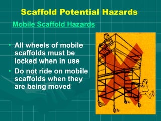 Scaffold Potential Hazards
Mobile Scaffold Hazards
• All wheels of mobile
scaffolds must be
locked when in use
• Do not ride on mobile
scaffolds when they
are being moved
 