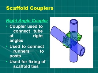 Right Angle Coupler
• Coupler used to
connect tube
at right
angles
• Used to connect
runners to
posts
• Used for fixing of
scaffold ties
Scaffold Couplers
 