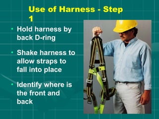 Use of Harness - Step
1
• Hold harness by
back D-ring
• Shake harness to
allow straps to
fall into place
• Identify where is
the front and
back
 