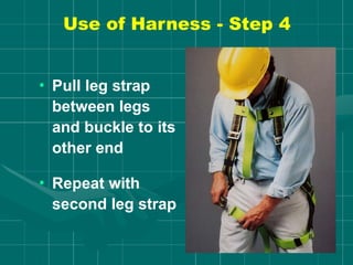 Use of Harness - Step 4
• Pull leg strap
between legs
and buckle to its
other end
• Repeat with
second leg strap
 