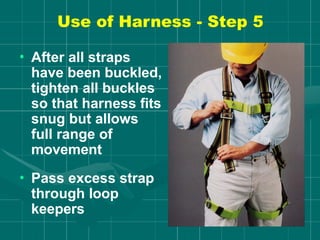Use of Harness - Step 5
• After all straps
have been buckled,
tighten all buckles
so that harness fits
snug but allows
full range of
movement
• Pass excess strap
through loop
keepers
 
