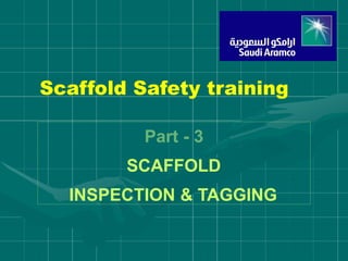 Scaffold Safety training
Part - 3
SCAFFOLD
INSPECTION & TAGGING
 