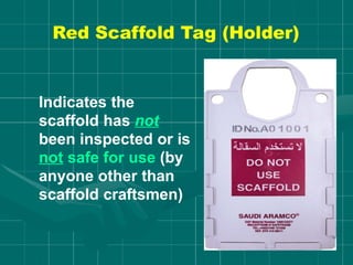 Indicates the
scaffold has not
been inspected or is
not safe for use (by
anyone other than
scaffold craftsmen)
Red Scaffold Tag (Holder)
 