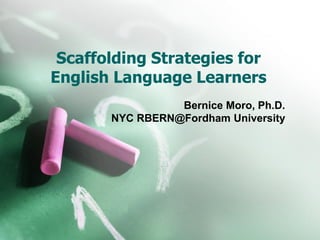 Scaffolding Strategies for
English Language Learners
Bernice Moro, Ph.D.
NYC RBERN@Fordham University
 