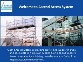Welcome to Ascend Access System
Ascend Access System is a leading scaffolding supplier in Dubai
and specialists in Aluminum Mobile Scaffolds and Ladders.
Know more about scaffolding manufacturers in Dubai from
http://www.ascenddubai.com.
 