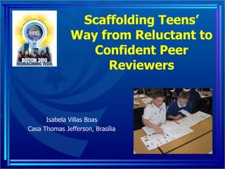 Scaffolding Teens’ Way from Reluctant to Confident Peer Reviewers Isabela Villas Boas Casa Thomas Jefferson, Brasília 