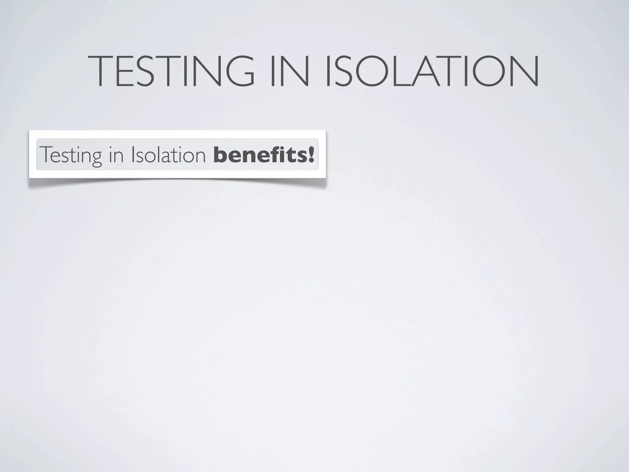 TESTING IN ISOLATION
Testing in Isolation beneﬁts!
 