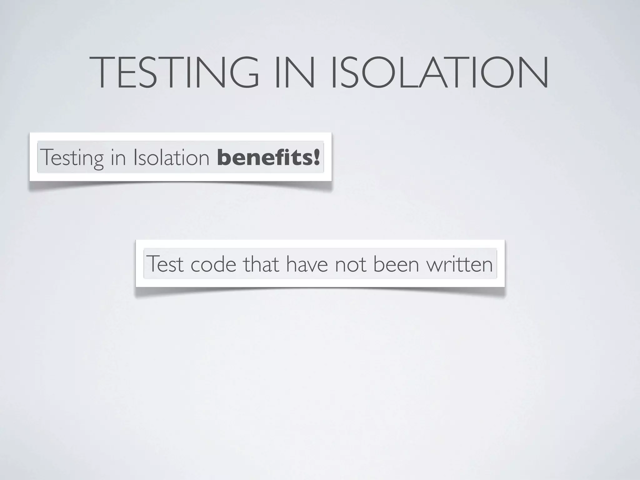 TESTING IN ISOLATION
Test code that have not been written
Testing in Isolation beneﬁts!
 