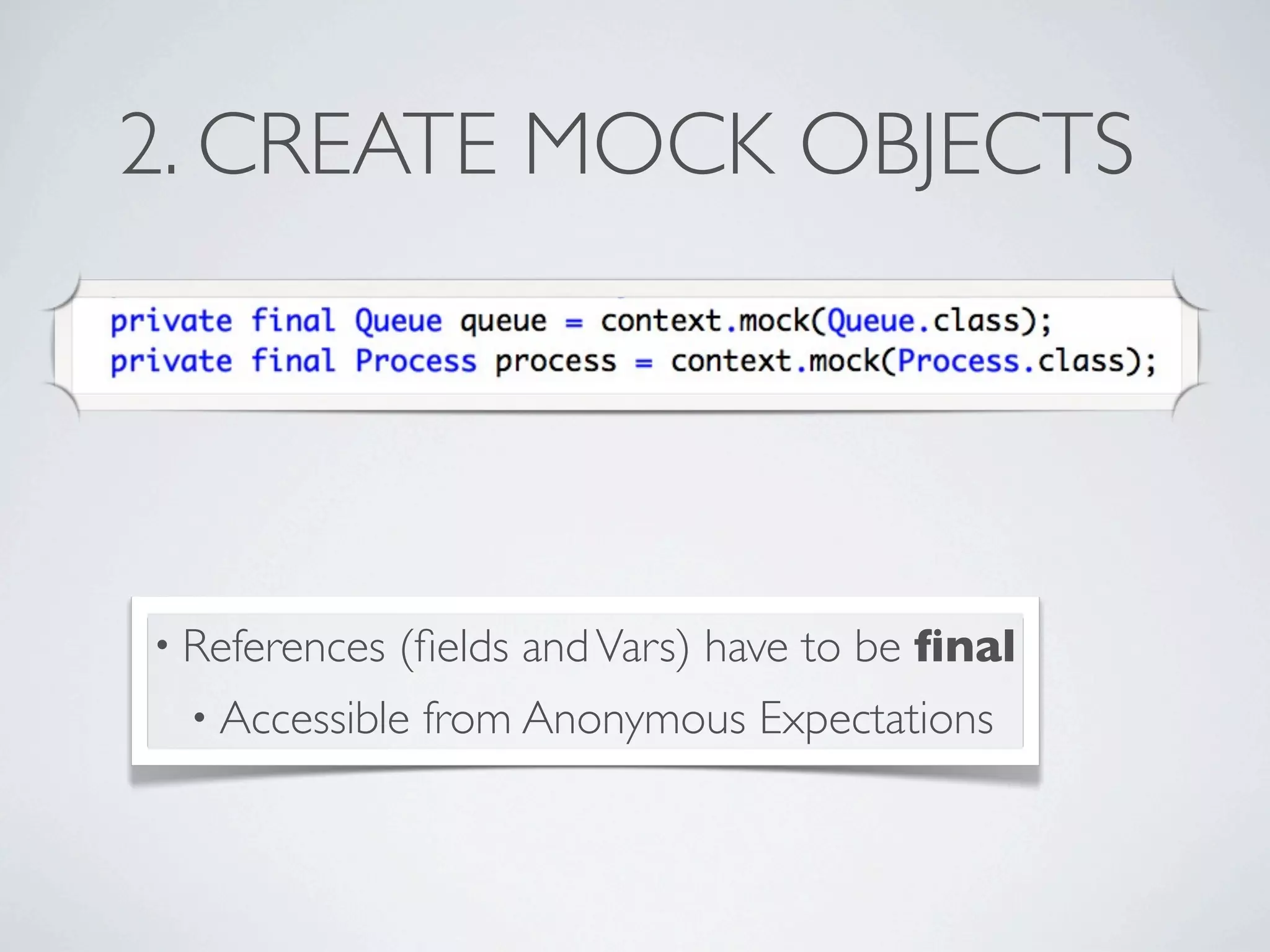 2. CREATE MOCK OBJECTS
• References (ﬁelds andVars) have to be ﬁnal
• Accessible from Anonymous Expectations
 