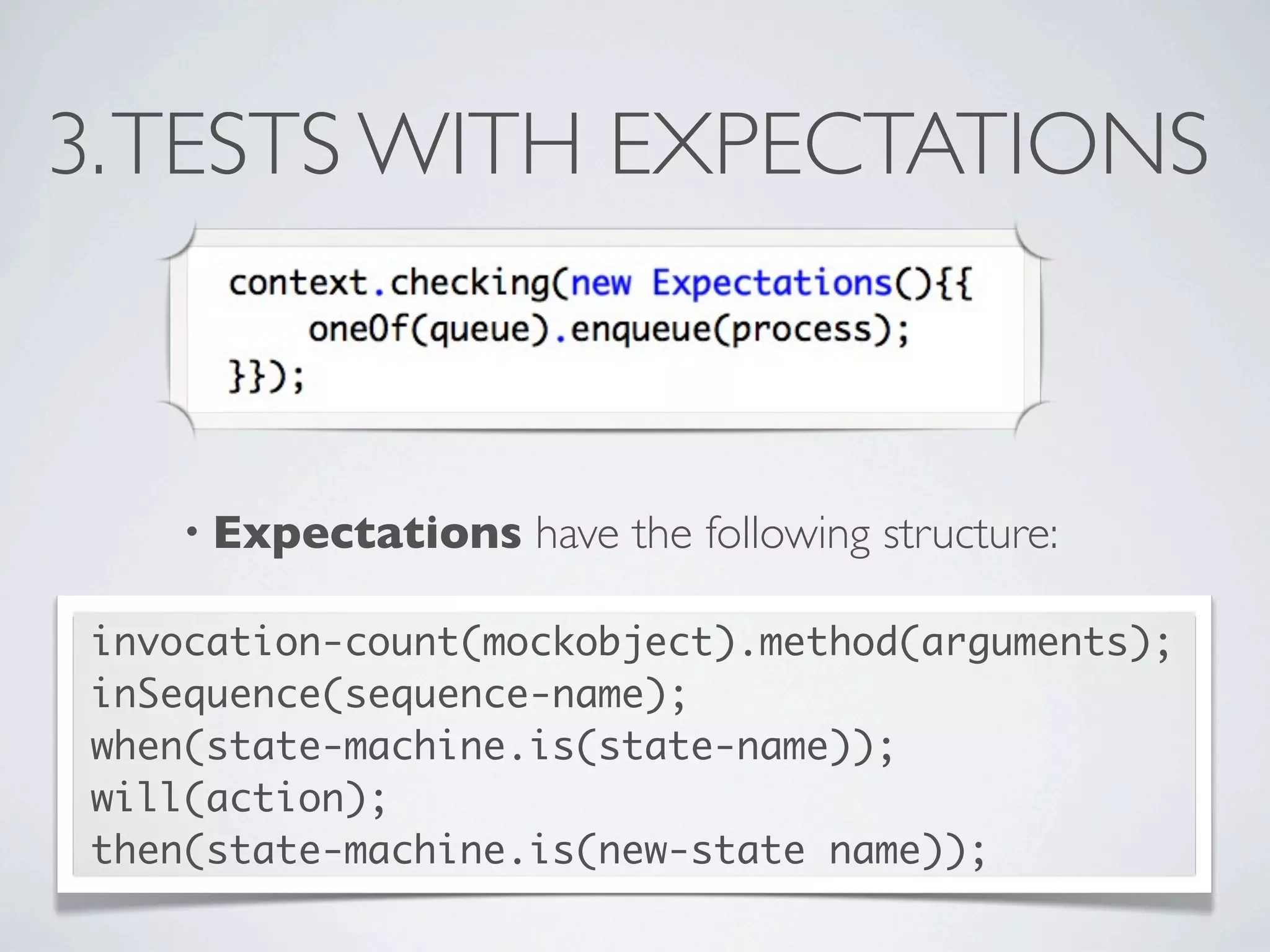3.TESTS WITH EXPECTATIONS
• Expectations have the following structure:
invocation-count(mockobject).method(arguments);
inSequence(sequence-name);
when(state-machine.is(state-name));
will(action);
then(state-machine.is(new-state name));
 