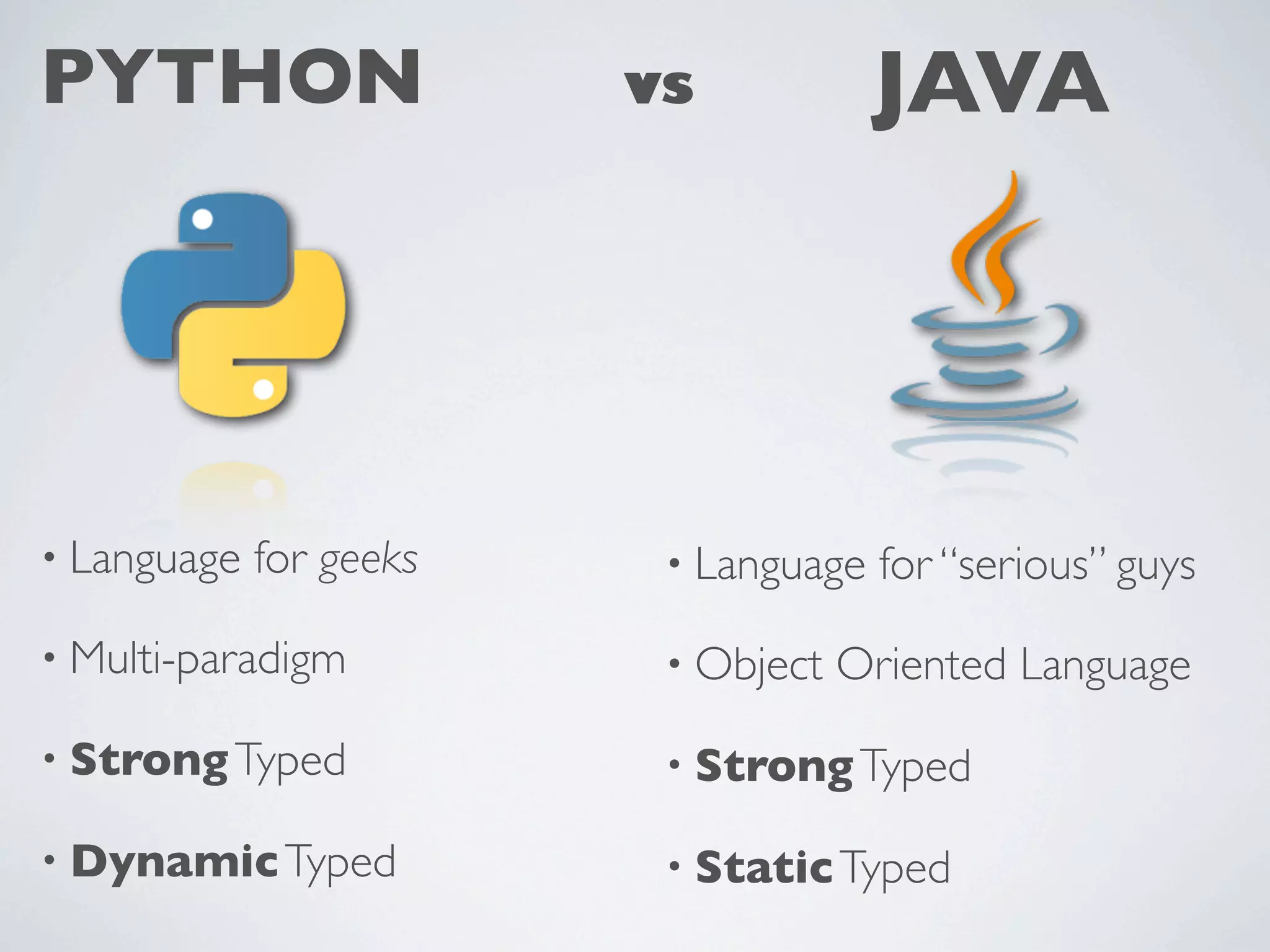 PYTHON
• Language for geeks
• Multi-paradigm
• StrongTyped
• DynamicTyped
• Language for “serious” guys
• Object Oriented Language
• StrongTyped
• StaticTyped
JAVAvs
 