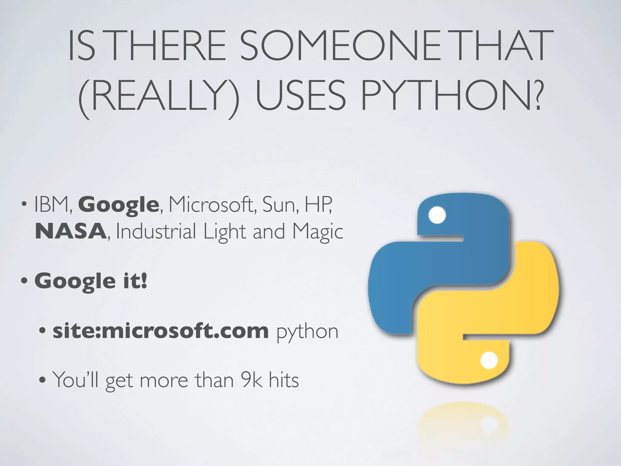 ISTHERE SOMEONETHAT
(REALLY) USES PYTHON?
• IBM, Google, Microsoft, Sun, HP,
NASA, Industrial Light and Magic
• Google it!
• site:microsoft.com python
• You’ll get more than 9k hits
 