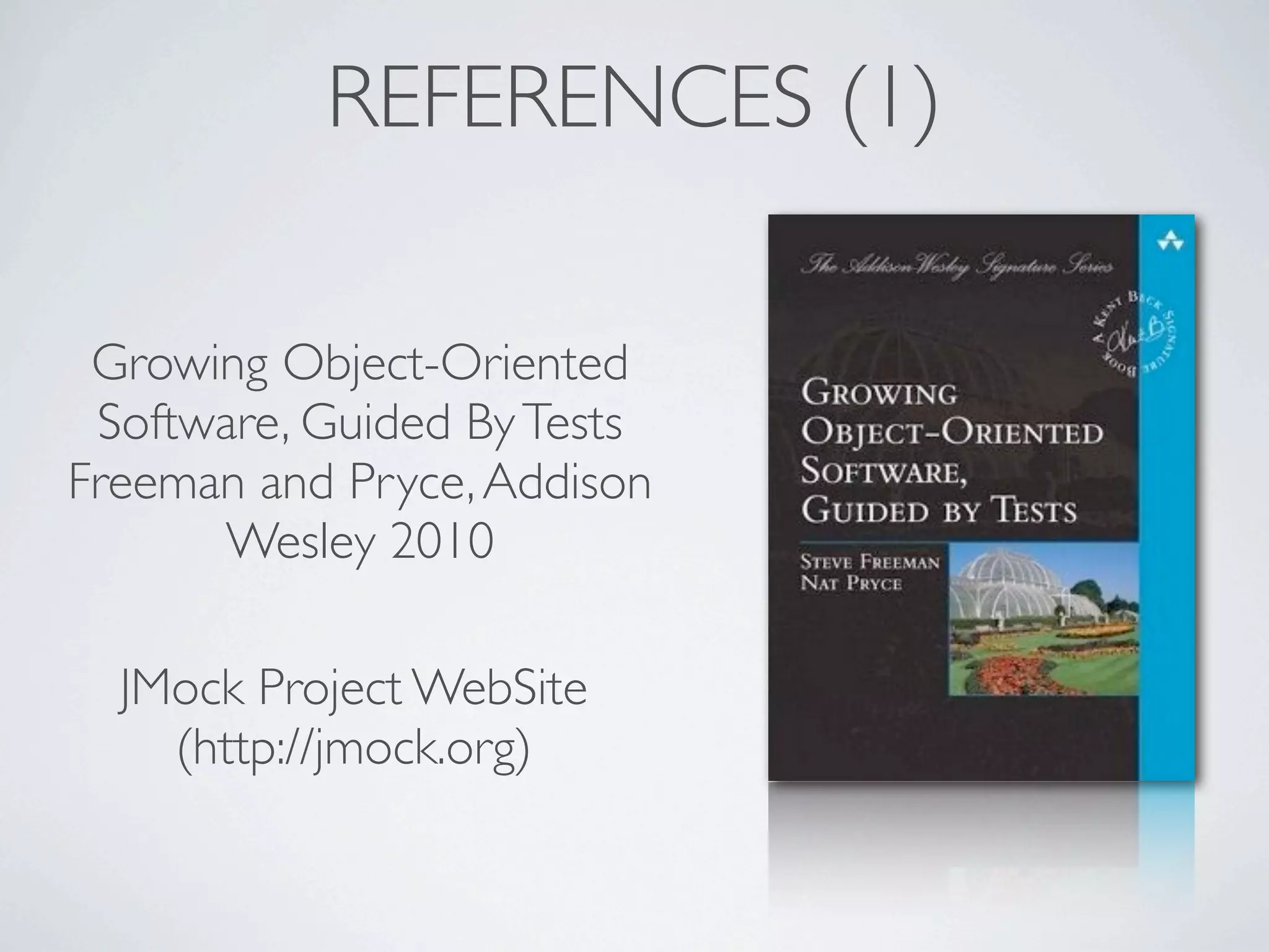 REFERENCES (1)
Growing Object-Oriented
Software, Guided ByTests
Freeman and Pryce,Addison
Wesley 2010
JMock Project WebSite
(http://jmock.org)
 