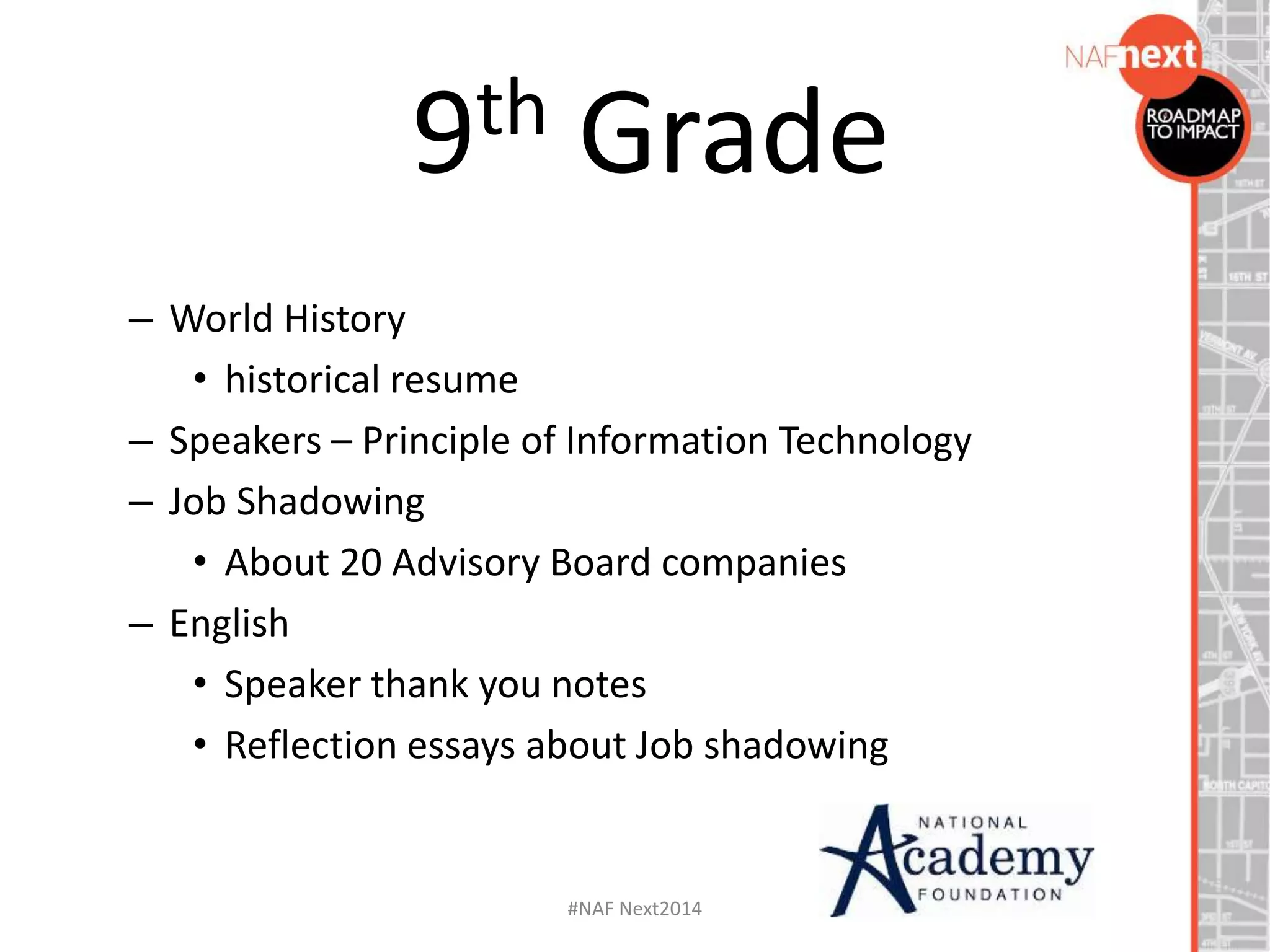 – World History
• historical resume
– Speakers – Principle of Information Technology
– Job Shadowing
• About 20 Advisory Board companies
– English
• Speaker thank you notes
• Reflection essays about Job shadowing
9th Grade
#NAF Next2014
 
