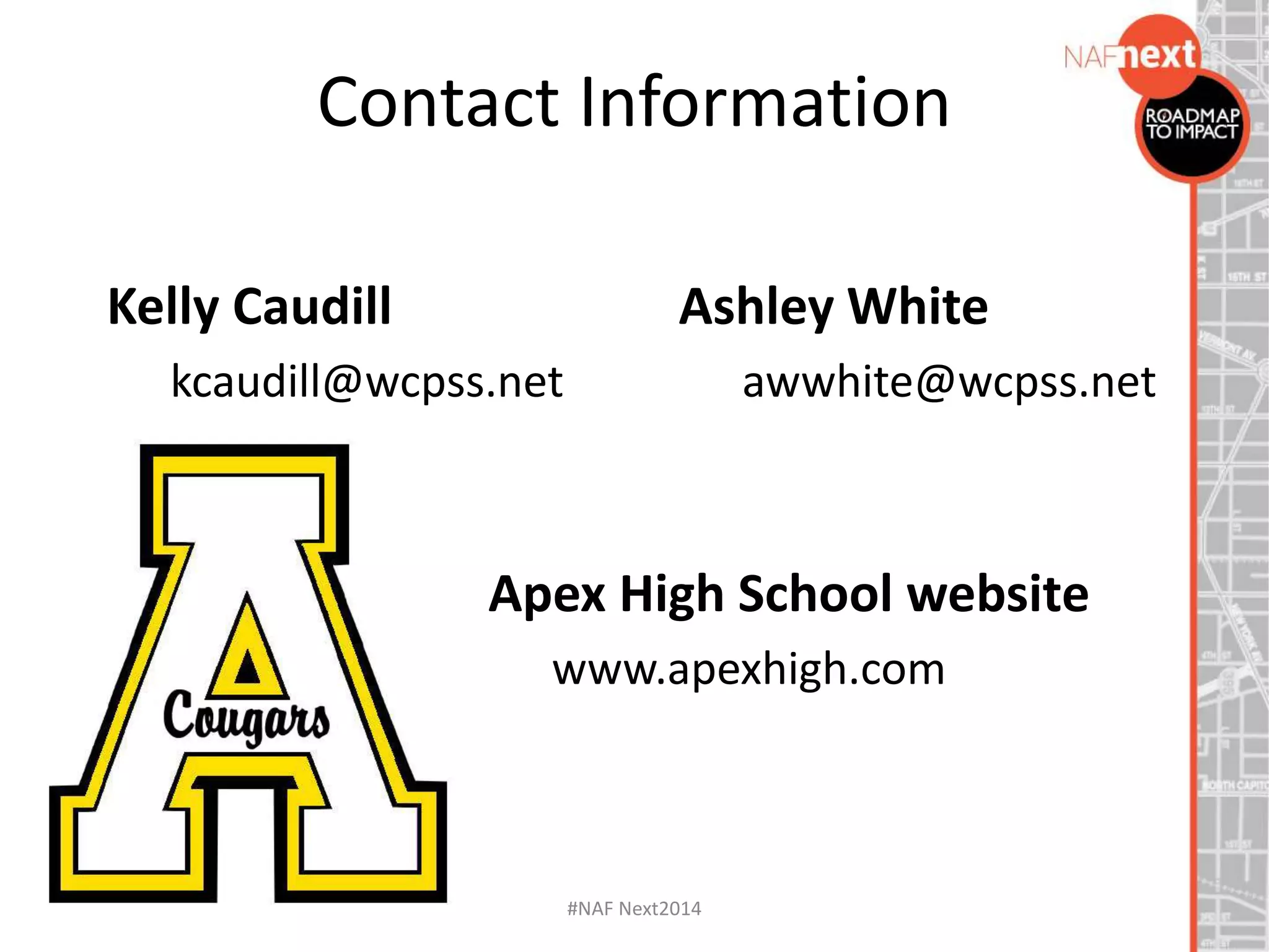 Contact Information
#NAF Next2014
Kelly Caudill
kcaudill@wcpss.net
Apex High School website
www.apexhigh.com
Ashley White
awwhite@wcpss.net
 