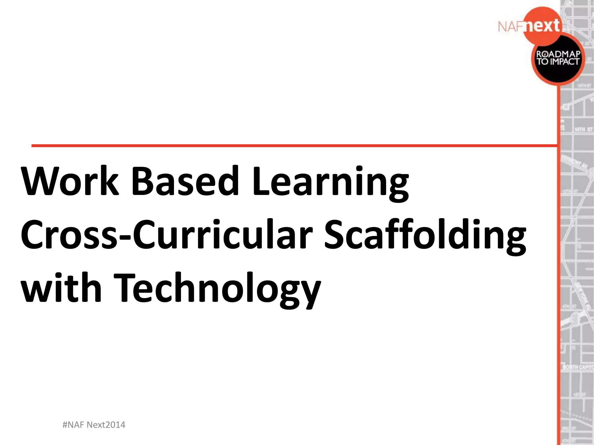 Work Based Learning
Cross-Curricular Scaffolding
with Technology
#NAF Next2014
 