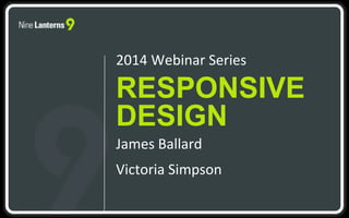 RESPONSIVE
DESIGN
2014 Webinar Series
James Ballard
Victoria Simpson
 