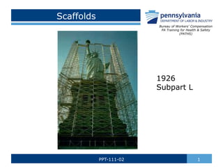 Scaffolds
1PPT-111-02
Bureau of Workers’ Compensation
PA Training for Health & Safety
(PATHS)
1926
Subpart L
 