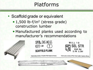 Platforms
• Scaffold grade or equivalent
• 1,500 lb-f/in2 (stress grade)
construction lumber
• Manufactured planks used according to
manufacturer’s recommendations
 