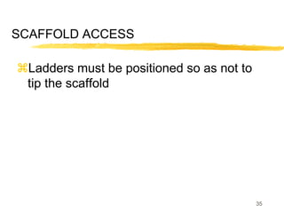 35
SCAFFOLD ACCESS
Ladders must be positioned so as not to
tip the scaffold
 