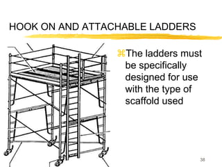 38
HOOK ON AND ATTACHABLE LADDERS
The ladders must
be specifically
designed for use
with the type of
scaffold used
 