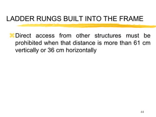 44
LADDER RUNGS BUILT INTO THE FRAME
Direct access from other structures must be
prohibited when that distance is more than 61 cm
vertically or 36 cm horizontally
 