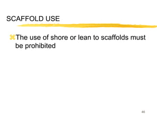 46
SCAFFOLD USE
The use of shore or lean to scaffolds must
be prohibited
 