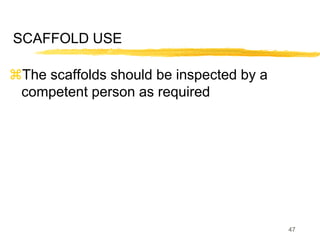 47
SCAFFOLD USE
The scaffolds should be inspected by a
competent person as required
 