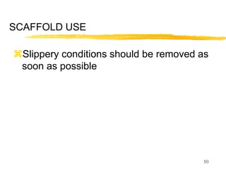 50
SCAFFOLD USE
Slippery conditions should be removed as
soon as possible
 