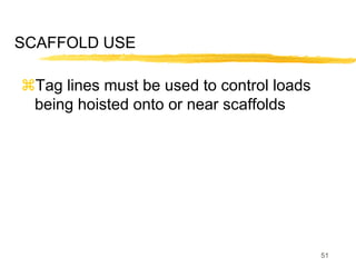 51
SCAFFOLD USE
Tag lines must be used to control loads
being hoisted onto or near scaffolds
 