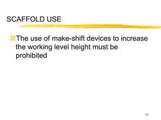 54
SCAFFOLD USE
The use of make-shift devices to increase
the working level height must be
prohibited
 
