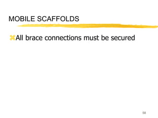 58
MOBILE SCAFFOLDS
All brace connections must be secured
 