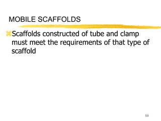 59
MOBILE SCAFFOLDS
Scaffolds constructed of tube and clamp
must meet the requirements of that type of
scaffold
 