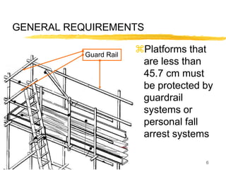 6
GENERAL REQUIREMENTS
Platforms that
are less than
45.7 cm must
be protected by
guardrail
systems or
personal fall
arrest systems
Guard Rail
 